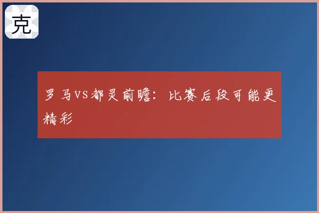 罗马vs都灵前瞻：比赛后段可能更精彩