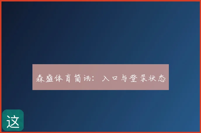 森盛体育简讯：入口与登录状态