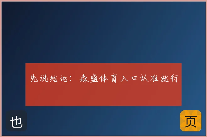 先说结论：森盛体育入口认准就行